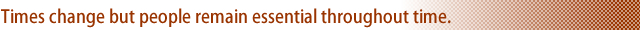 Times change but people remain essential throughout time.