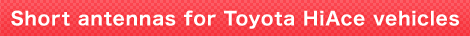 Short antennas for Toyota HiAce vehicles