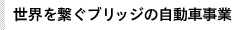 Automotive business of BRIDGE bridging the world