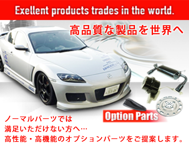 高品質な製品を世界へ ノーマルパーツでは満足いただけない方へ…高性能・高機能のオプションパーツをご提案します。